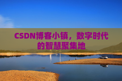 CSDN博客小镇,数字时代的智慧聚集地
