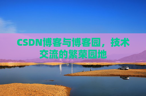 CSDN博客与博客园,技术交流的繁荣园地 CSDN博客与博客园,技术交流的繁荣园地
